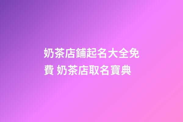 奶茶店鋪起名大全免費 奶茶店取名寶典-第1張-店鋪起名-玄機派